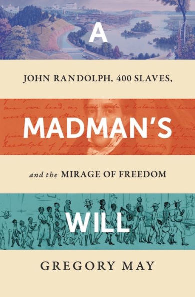 A Madman'S Will: John Randolph, Four Hundred Slaves, And The Mirage Of Freedom