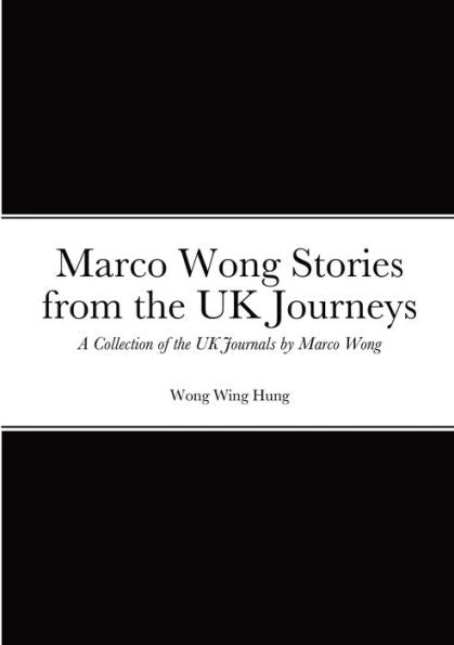 Marco Wong Stories From The Uk Journeys - A Collection Of The Uk Journals By Marco Wong