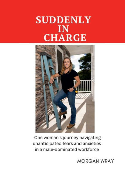 Suddenly In Charge: One Woman'S Journey Navigating Unanticipated Fears And Anxieties In A Male-Dominated Workforce