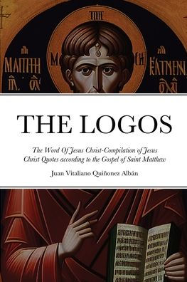 The Logos - The Word Of Jesus Christ [? ?????]: Compilation Of Jesus Christ Quotes According To The Gospel Of Saint Matthew