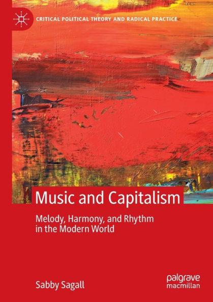 Music And Capitalism: Melody, Harmony And Rhythm In The Modern World (Critical Political Theory And Radical Practice)