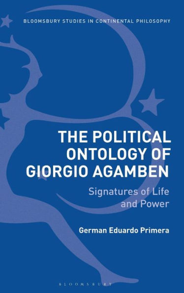 The Political Ontology Of Giorgio Agamben: Signatures Of Life And Power (Bloomsbury Studies In Continental Philosophy)
