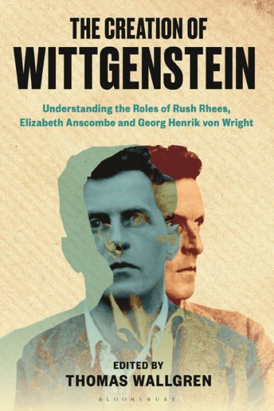The Creation Of Wittgenstein: Understanding The Roles Of Rush Rhees, Elizabeth Anscombe And Georg Henrik Von Wright