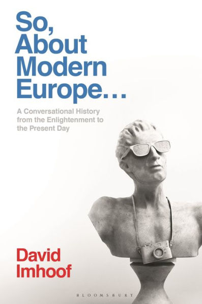 So, About Modern Europe...: A Conversational History From The Enlightenment To The Present Day