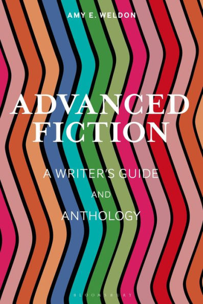 Advanced Fiction: A Writer'S Guide And Anthology (Bloomsbury Writer'S Guides And Anthologies)