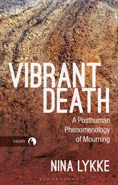 Vibrant Death: A Posthuman Phenomenology Of Mourning (Theory In The New Humanities)
