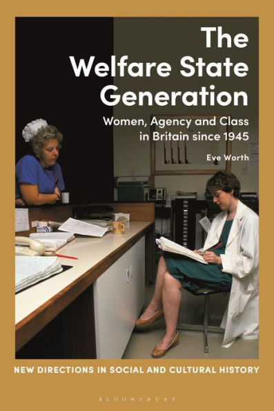 Welfare State Generation, The: Women, Agency And Class In Britain Since 1945 (New Directions In Social And Cultural History)
