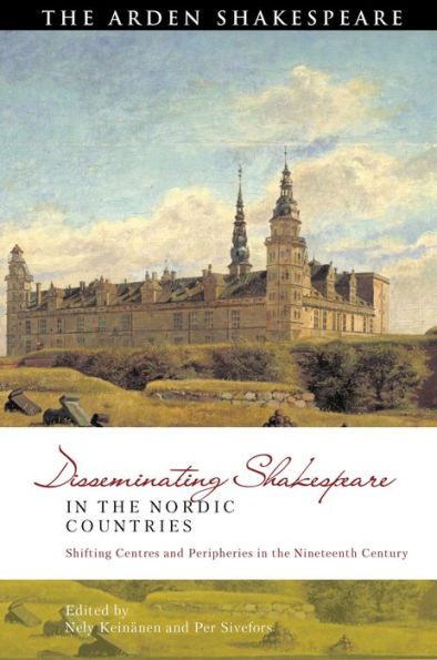 Disseminating Shakespeare In The Nordic Countries: Shifting Centres And Peripheries In The Nineteenth Century (Global Shakespeare Inverted)