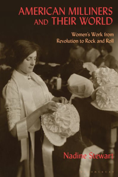 American Milliners And Their World: Women's Work From Revolution To Rock And Roll