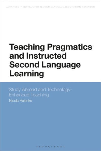 Teaching Pragmatics And Instructed Second Language Learning: Study Abroad And Technology-Enhanced Teaching (Advances In Instructed Second Language Acquisition Research)