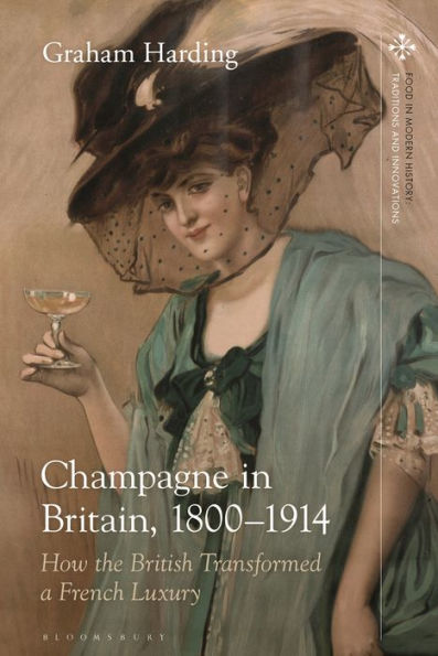 Champagne In Britain, 1800-1914: How The British Transformed A French Luxury (Food In Modern History: Traditions And Innovations)