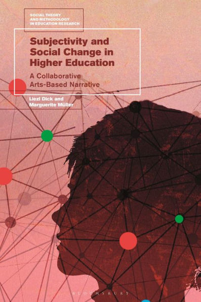 Subjectivity And Social Change In Higher Education: A Collaborative Arts-Based Narrative (Social Theory And Methodology In Education Research)