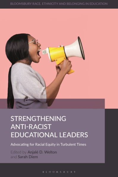 Strengthening Anti-Racist Educational Leaders: Advocating For Racial Equity In Turbulent Times (Bloomsbury Race, Ethnicity And Belonging In Education)