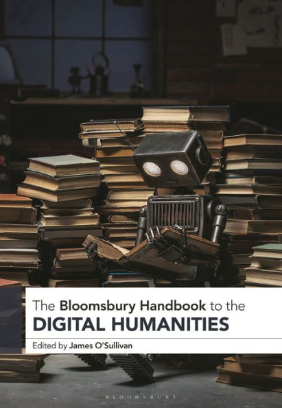 The Bloomsbury Handbook To The Digital Humanities (Bloomsbury Handbooks)