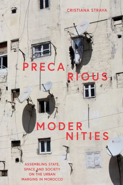 Precarious Modernities: Assembling State, Space And Society On The Urban Margins In Morocco
