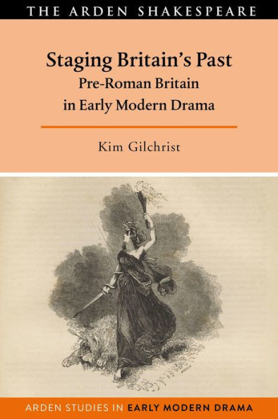 Staging Britain's Past: Pre-Roman Britain In Early Modern Drama (Arden Studies In Early Modern Drama)