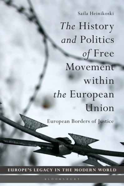 History And Politics Of Free Movement Within The European Union, The: European Borders Of Justice (Europe’S Legacy In The Modern World)