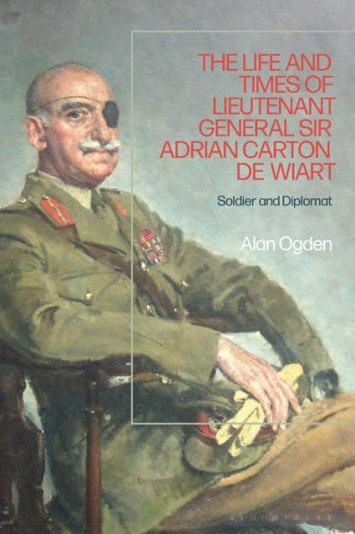 The Life And Times Of Lieutenant General Adrian Carton De Wiart: Soldier And Diplomat