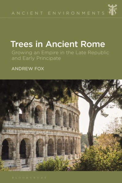 Trees In Ancient Rome: Growing An Empire In The Late Republic And Early Principate (Ancient Environments)