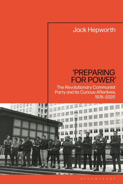 ‘Preparing For Power’: The Revolutionary Communist Party And Its Curious Afterlives, 1976-2020