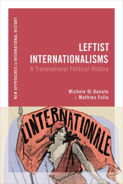 Leftist Internationalisms: A Transnational Political History (New Approaches To International History)