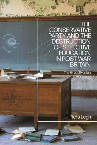The Conservative Party And The Destruction Of Selective Education In Post-War Britain: The Great Evasion
