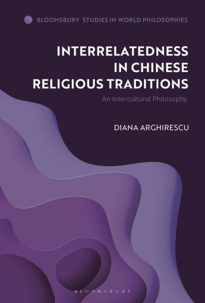 Interrelatedness In Chinese Religious Traditions: An Intercultural Philosophy (Bloomsbury Studies In World Philosophies)