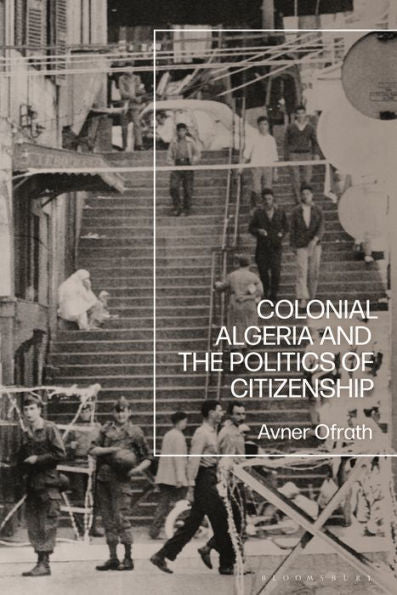 Colonial Algeria And The Politics Of Citizenship