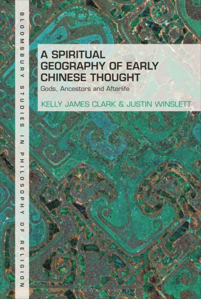 A Spiritual Geography Of Early Chinese Thought: Gods, Ancestors, And Afterlife (Bloomsbury Studies In Philosophy Of Religion)