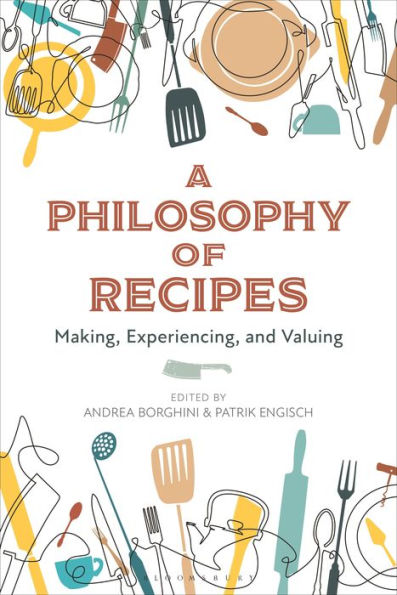 Philosophy Of Recipes, A: Making, Experiencing, And Valuing
