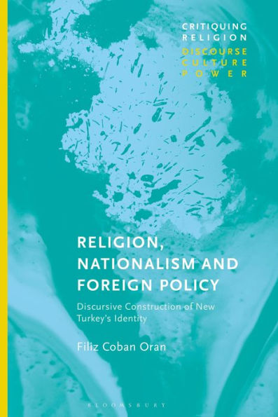 Religion, Nationalism And Foreign Policy: Discursive Construction Of New Turkey'S Identity (Critiquing Religion: Discourse, Culture, Power)