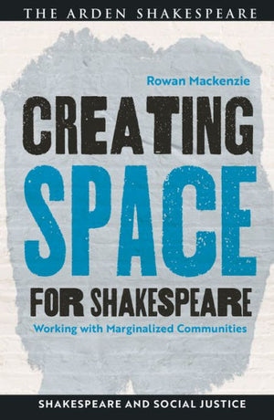 Creating Space For Shakespeare: Working With Marginalized Communities (Shakespeare And Social Justice)