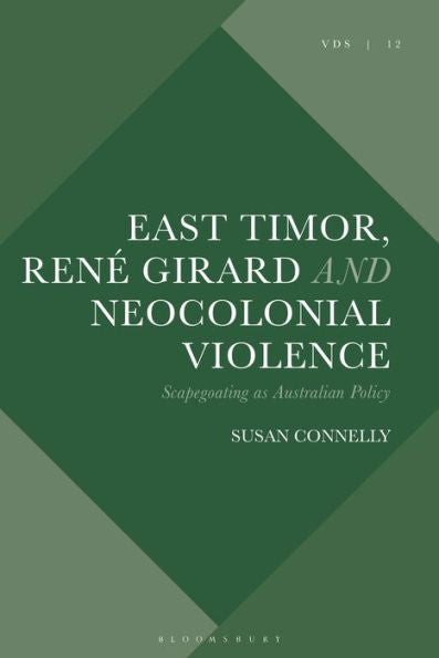 East Timor, René Girard And Neocolonial Violence: Scapegoating As Australian Policy (Violence, Desire, And The Sacred)