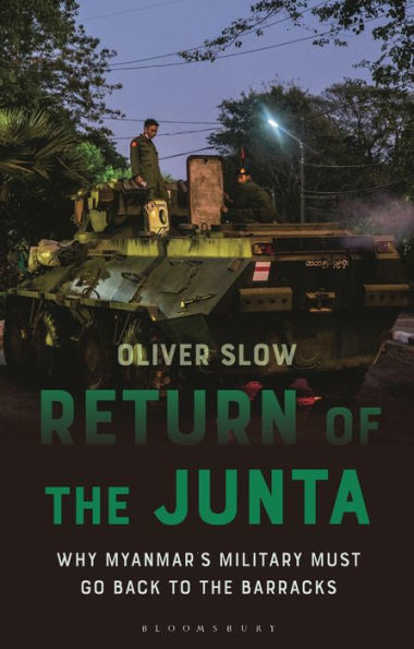Return Of The Junta: Why Myanmar’S Military Must Go Back To The Barracks (Asian Arguments)
