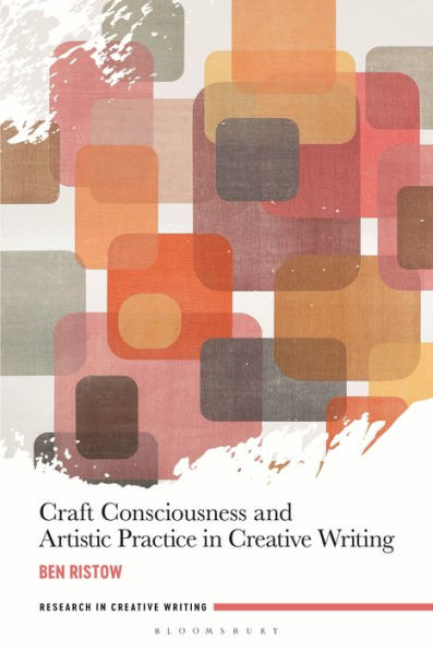 Craft Consciousness And Artistic Practice In Creative Writing (Research In Creative Writing)
