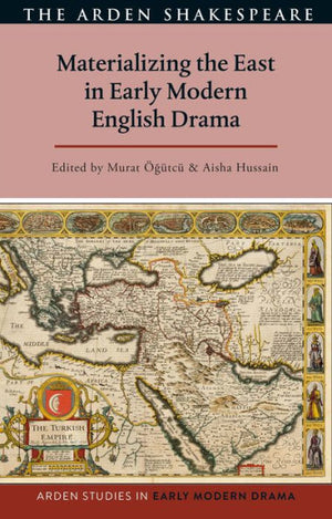 Materializing The East In Early Modern English Drama (Arden Studies In Early Modern Drama)