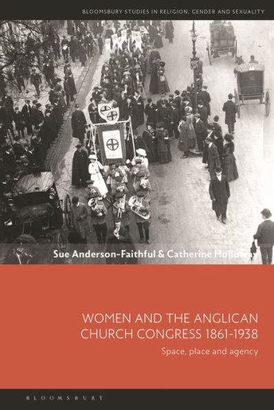 Women And The Anglican Church Congress 1861-1938: Space, Place And Agency (Bloomsbury Studies In Religion, Gender, And Sexuality)