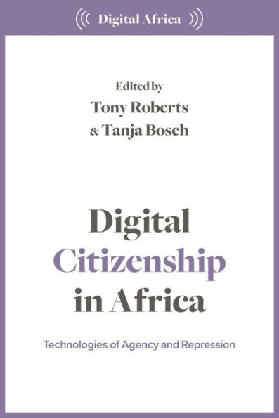 Digital Citizenship In Africa: Technologies Of Agency And Repression (Digital Africa)