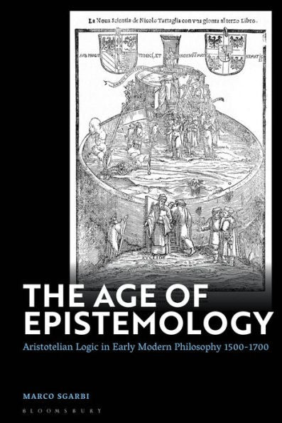The Age Of Epistemology: Aristotelian Logic In Early Modern Philosophy 1500-1700