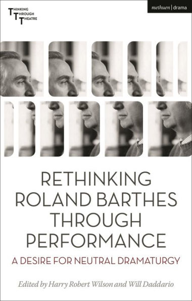 Rethinking Roland Barthes Through Performance: A Desire For Neutral Dramaturgy (Thinking Through Theatre)