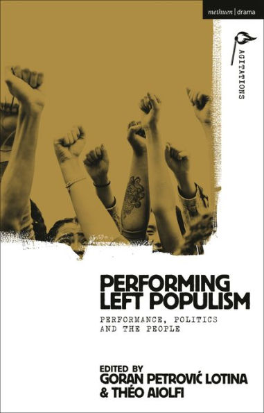 Performing Left Populism: Performance, Politics And The People (Methuen Drama Agitations: Text, Politics And Performances)