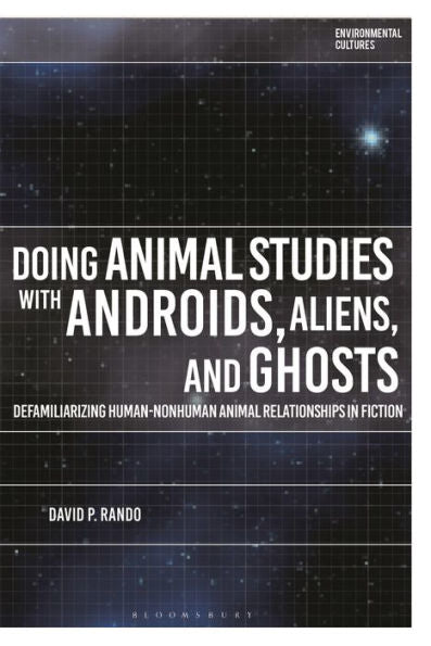 Doing Animal Studies With Androids, Aliens, And Ghosts: Defamiliarizing Human-Nonhuman Animal Relationships In Fiction (Environmental Cultures)