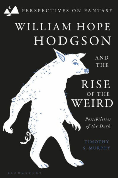 William Hope Hodgson And The Rise Of The Weird: Possibilities Of The Dark (Perspectives On Fantasy)