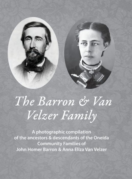 The Barron & Van Velzer Family: A Photographic Compilation Of The Ancestors & Descendants Of The Oneida Community Families Of John Homer Barron & Anna Eliza Van Velzer