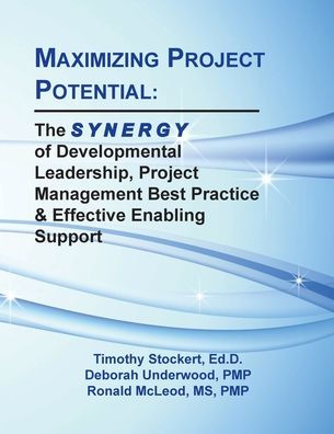 Maximizing Project Potential: The S Y N E R G Y Of Developmental Leadership, Project Management Best Practice & Effective Enabling Support