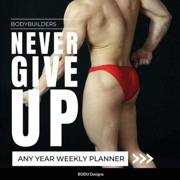 Bodybuilders Never Give Up: Any Year Weekly Planner