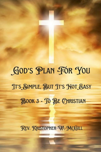God'S Plan For You: It'S Simple, But It'S Not Easy - Book 3 - To Be Christian