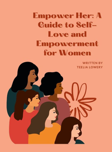 Empower Her: A Guide To Self-Love And Empowerment For Women: Transforming Your Life Through Self-Love, Self-Acceptance, And Self-Care