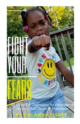 Fight Your Fears!: 10 Proven Techniques For Overcoming Anxiety, Self-Doubt & Depression