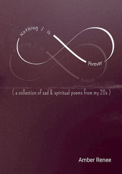 Nothing / Is Forever: ( A Collection Of Sad & Spiritual Poems From My 20S )